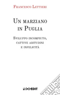 Un marziano in Puglia. Sviluppo incompiuto, cattive abitudini e infelicità libro