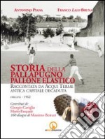 Storia della pallapugno pallone elastico. Raccontata da Acqui Terme antica capitale decaduta (origini-1962) libro