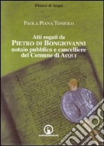 Atti rogati da Pietro di Bongiovanni notaio pubblico e cancelliere del comune di Acqui libro