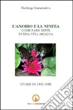 L'anobio e la ninfea. Come farsi beffe di una vita arcigna. Storie di due vite libro