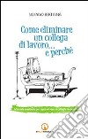 Come eliminare un collega di lavoro... e perché. Manuale semiserio per sopravvivere ai colleghi molesti libro di Bertaina Silvano