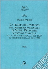 La figura del parroco nel pensiero pastorale di mons. Delponte, vescovo di Acqui. Dal Concilio regionale del 1927 al Sinodo libro