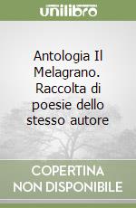 Antologia Il Melagrano. Raccolta di poesie dello stesso autore libro