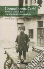 Conosci donna Carla? Storia di Carla Vitari una missionaria laica cocciuta libro