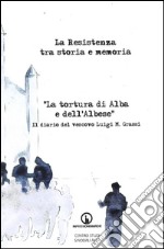 La Resistenza tra storia e memoria. «La tortura di Alba e dell'albese». Il diario del vescovo Luigi M. Grassi libro