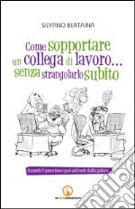 Come sopportare un collega di lavoro... senza strangolarlo subito. Quando l'umorismo può salvarti dalla galera libro