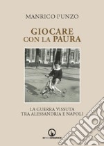 Giocare con la paura. La guerra vissuta tra Alessandria e Napoli libro