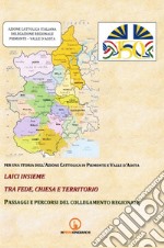 Laici insieme tra fede, chiesa e territorio. Passaggi e percorsi del collegamento regionale. Per una storia dell'Azione Cattolica in Piemonte e Valle d'Aosta libro