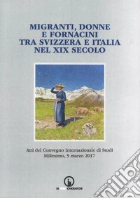 Migranti, donne e fornacini tra Svizzera e Italia nel XIX secolo. Atti del Convegno internazionale di studi (Millesimo, 5 marzo 2017) libro