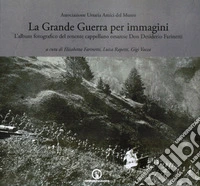 La grande guerra per immagini. L'album fotografico del tenente cappellano orsarese don Desiderio Farinetti. Ediz. illustrata