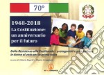 1948-2018. La Costituzione: un anniversario per il futuro. Dalla Resistenza alla Costituente. Protagonisti e principi base. Le donne al voto per la prima volta libro