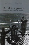 Un calcio al passato. Storia di un ragazzo innamorato del pallone libro