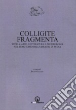 Colligite fragmenta. Storia, arte, letteratura e archeologia nel territorio della Diocesi di Acqui libro