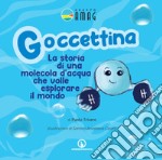 Goccettina. La storia di una molecola d'acqua che volle esplorare il mondo. Ediz. illustrata