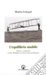 L'equilibrio mobile. Storie a confronto. Carlo, Minetto e la sesta zona partigiana libro