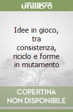 Idee in gioco, tra consistenza, riciclo e forme in mutamento