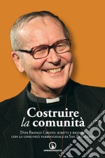 Costruire la comunità. Don Franco Cresto: scritti e ricordi con la comunità parrocchiale di San Francesco