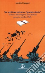 Tra scrittura privata e «grande storia». Il diario dell'artigliere Ezio Bartoli gennaio-ottobre 1943 libro