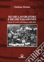 Re dei lavoratori e re dei vagabondi. I bottai di Canelli e dell'Astigiano (1890-1945). Ediz. illustrata