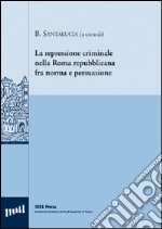 Le repressione criminale nella Roma repubblicana fra norma e persuasione libro