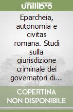 Eparcheia, autonomia e civitas romana. Studi sulla giurisdizione criminale dei governatori di provincia (II sec. a. C.-II d. C.) libro