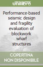 Performance-based seismic design and fragility evaluation of blockwork wharf structures libro