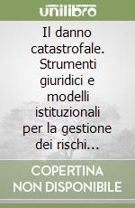 Il danno catastrofale. Strumenti giuridici e modelli istituzionali per la gestione dei rischi estremi libro