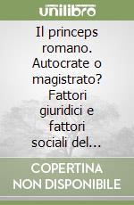 Il princeps romano. Autocrate o magistrato? Fattori giuridici e fattori sociali del potere imperiale da Augusto a Commodo libro