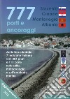 777 porti e ancoraggi. Adriatico orientale: Slovenia, Croazia, Montenegro, Albania libro