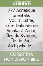 777 Adriatique orientale. Vol. 1: Istrie, Côte Dalmate de Smrika à Zadar, Îles du Kvarner, Île de Pag, Archipels de Zadar, de Sibenik et des Îles Kornati libro