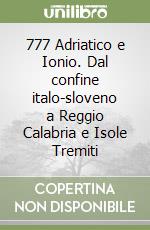 777 Adriatico e Ionio. Dal confine italo-sloveno a Reggio Calabria e Isole Tremiti libro