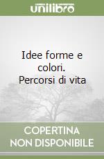 Idee forme e colori. Percorsi di vita