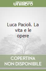 Luca Pacioli. La vita e le opere libro