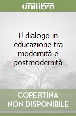 Il dialogo in educazione tra modernità e postmodernità libro