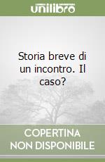 Storia breve di un incontro. Il caso? libro