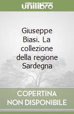 Giuseppe Biasi. La collezione della regione Sardegna