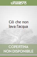 Ciò che non lava l'acqua libro