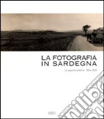 La fotografia in Sardegna. Lo sguardo esterno 1854-1939. Ediz. illustrata libro