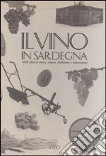 Il vino in Sardegna. 3000 anni di storia, cultura, tradizione e innovazione. Ediz. illustrata