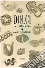 Dolci in Sardegna. Storia e tradizione. Ediz. illustrata