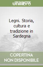 Legni. Storia, cultura e tradizione in Sardegna