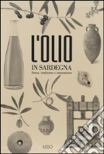 L'olio in Sardegna. Storia, tradizione e innovazione. Ediz. illustrata