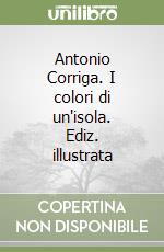 Antonio Corriga. I colori di un'isola. Ediz. illustrata libro