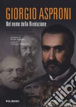 Giorgio Asproni. Nel nome della rivoluzione. Un protagonista sardo nel Risorgimento italiano