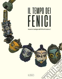 Il tempo dei fenici. Incontri in Sardegna dall'VIII al III secolo a.C.. Ediz. a colori