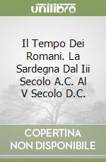Il Tempo Dei Romani. La Sardegna Dal Iii Secolo A.C. Al V Secolo D.C. libro