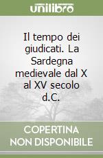Il tempo dei giudicati. La Sardegna medievale dal X al XV secolo d.C. libro
