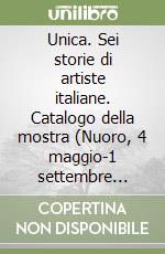 Unica. Sei storie di artiste italiane. Catalogo della mostra (Nuoro, 4 maggio-1 settembre 2024) libro