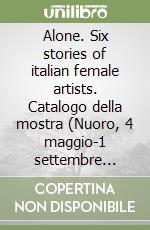 Alone. Six stories of italian female artists. Catalogo della mostra (Nuoro, 4 maggio-1 settembre 2024) libro