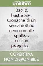 Baci & bastonate. Cronache di un sessantottino nero con alle spalle... nessun progetto politico libro